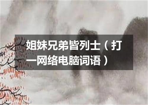 姐妹兄弟皆列士（打一网络电脑词语）