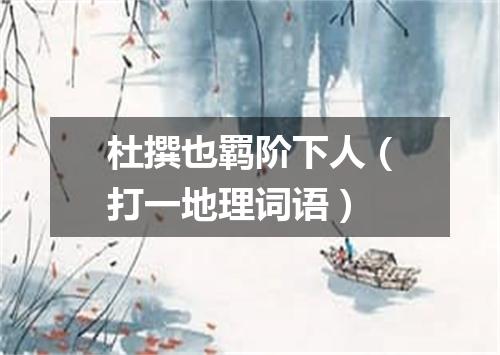 杜撰也羁阶下人（打一地理词语）