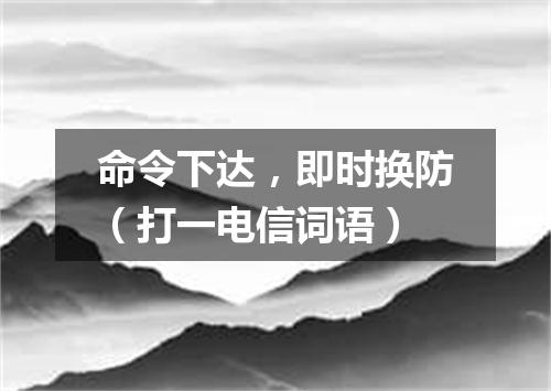 命令下达，即时换防（打一电信词语）