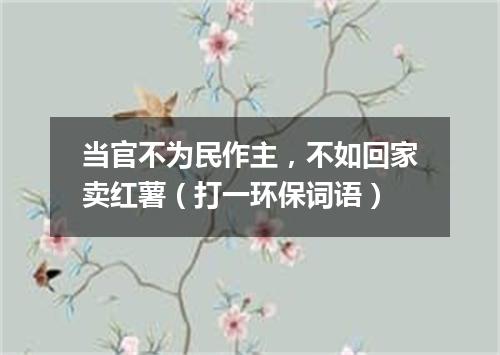 当官不为民作主，不如回家卖红薯（打一环保词语）
