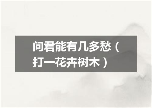 问君能有几多愁（打一花卉树木）