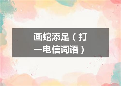 画蛇添足（打一电信词语）