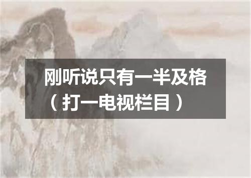 刚听说只有一半及格（打一电视栏目）