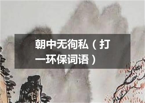 朝中无徇私（打一环保词语）