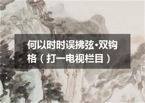 何以时时误拂弦·双钩格（打一电视栏目）