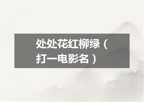 处处花红柳绿（打一电影名）