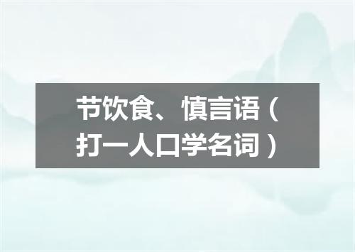 节饮食、慎言语（打一人口学名词）