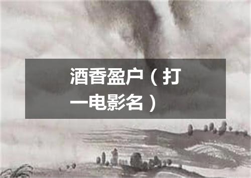 酒香盈户（打一电影名）