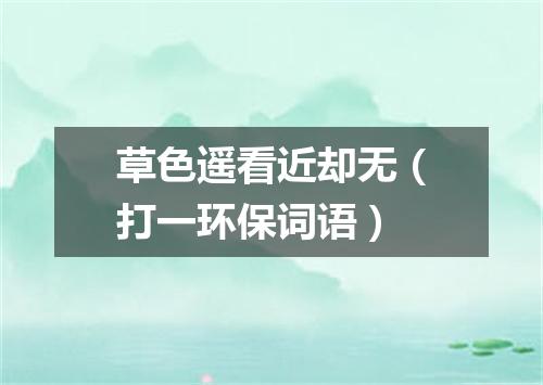 草色遥看近却无（打一环保词语）