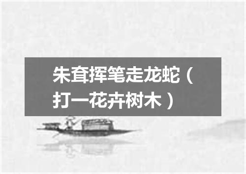 朱耷挥笔走龙蛇（打一花卉树木）