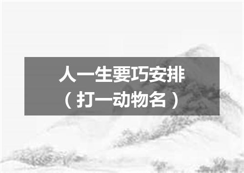 人一生要巧安排（打一动物名）