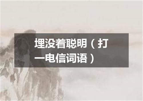 埋没着聪明（打一电信词语）