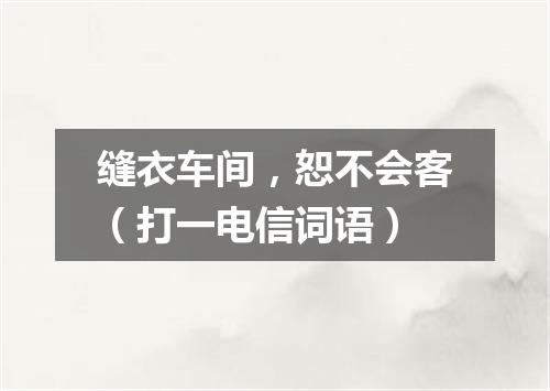 缝衣车间，恕不会客（打一电信词语）