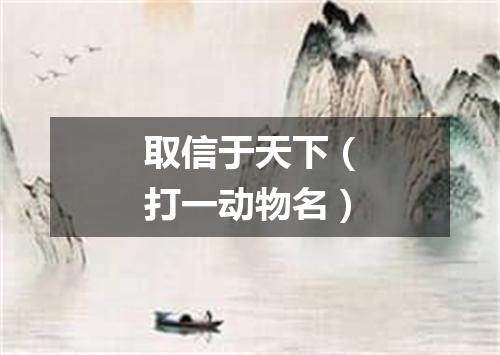 取信于天下（打一动物名）