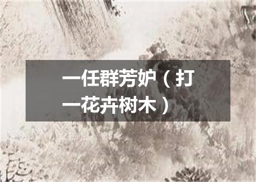 一任群芳妒（打一花卉树木）