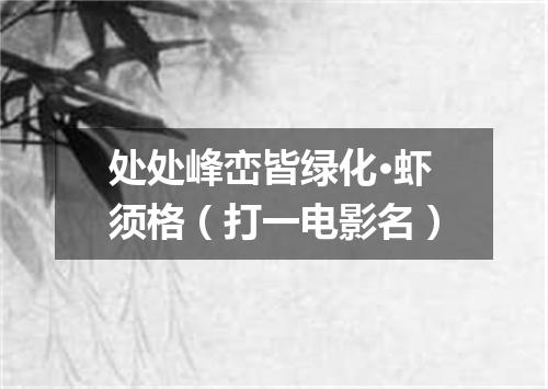 处处峰峦皆绿化·虾须格（打一电影名）