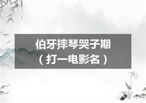 伯牙摔琴哭子期（打一电影名）