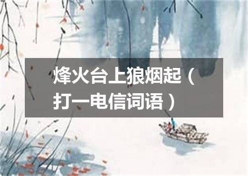 烽火台上狼烟起（打一电信词语）