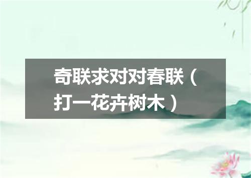 奇联求对对春联（打一花卉树木）