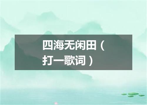 四海无闲田（打一歌词）