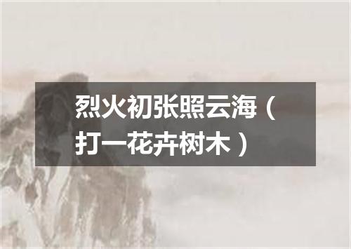 烈火初张照云海（打一花卉树木）