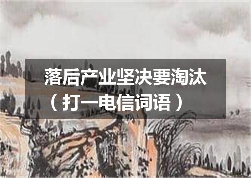 落后产业坚决要淘汰（打一电信词语）