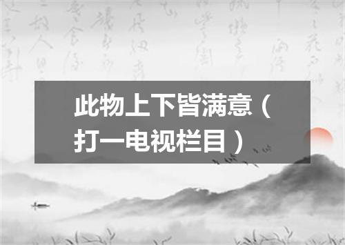 此物上下皆满意（打一电视栏目）