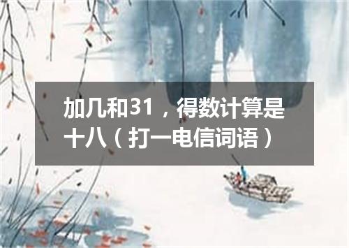加几和31，得数计算是十八（打一电信词语）