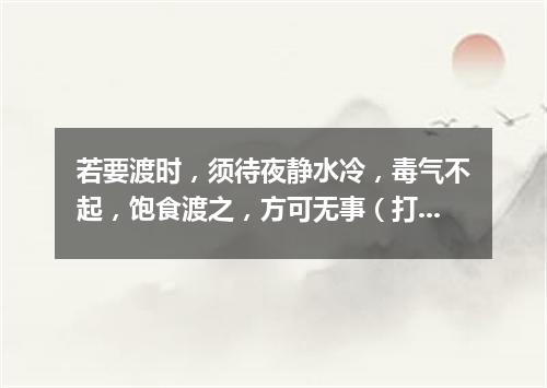 若要渡时，须待夜静水冷，毒气不起，饱食渡之，方可无事（打一电视栏目）