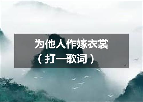 为他人作嫁衣裳（打一歌词）