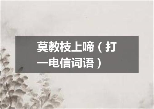 莫教枝上啼（打一电信词语）