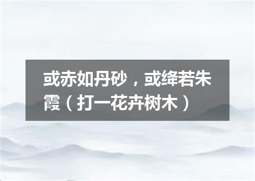 或赤如丹砂，或绛若朱霞（打一花卉树木）