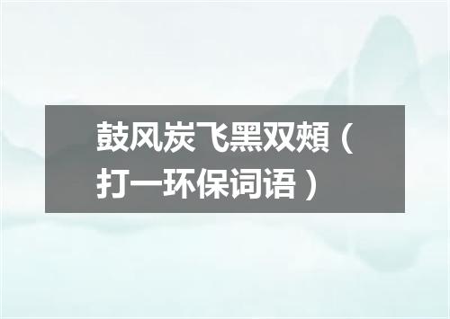 鼓风炭飞黑双頰（打一环保词语）