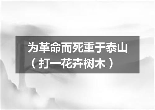 为革命而死重于泰山（打一花卉树木）
