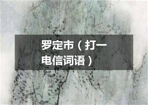 罗定市（打一电信词语）
