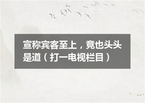 宣称宾客至上，竟也头头是道（打一电视栏目）