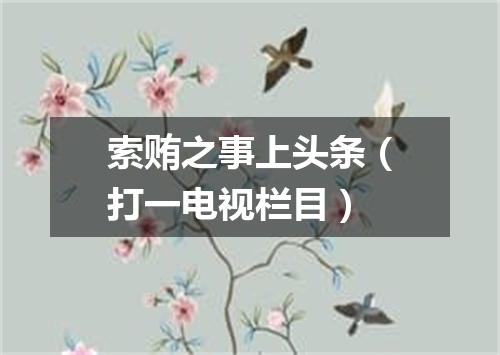 索贿之事上头条（打一电视栏目）