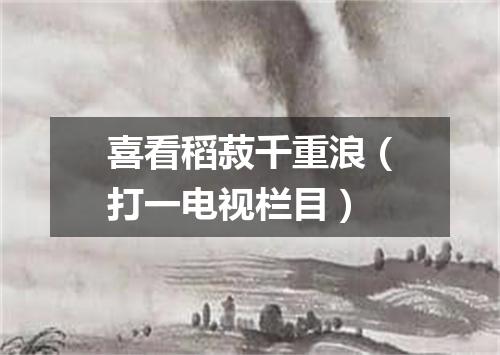 喜看稻菽千重浪（打一电视栏目）