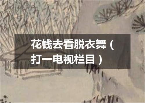 花钱去看脱衣舞（打一电视栏目）