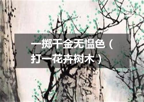 一掷千金无愠色（打一花卉树木）