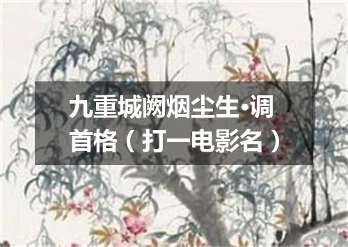 九重城阙烟尘生·调首格（打一电影名）