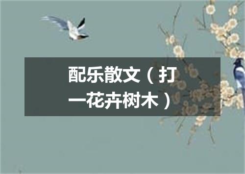 配乐散文（打一花卉树木）