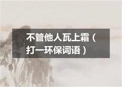 不管他人瓦上霜（打一环保词语）