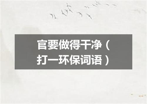 官要做得干净（打一环保词语）