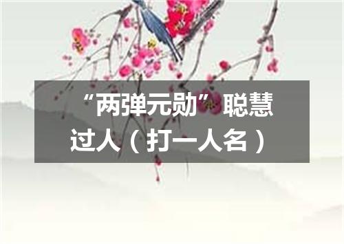 “两弹元勋”聪慧过人（打一人名）