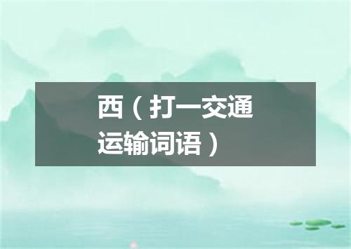 西（打一交通运输词语）