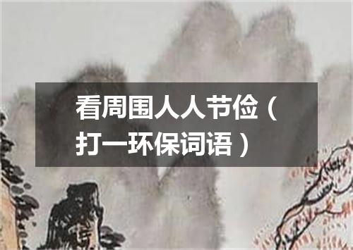 看周围人人节俭（打一环保词语）