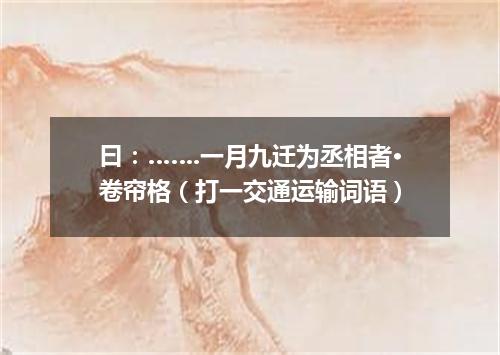 曰：…….一月九迁为丞相者·卷帘格（打一交通运输词语）