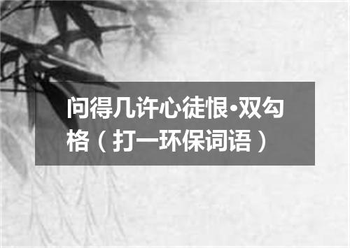 问得几许心徒恨·双勾格（打一环保词语）