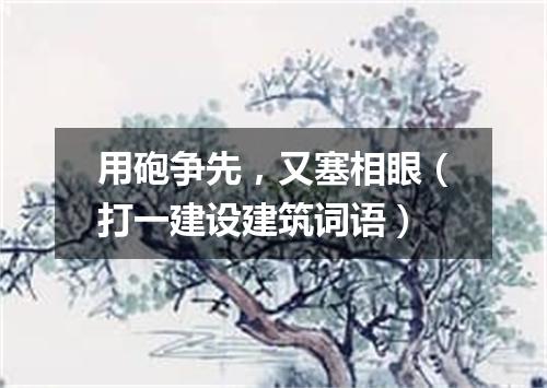 用砲争先，又塞相眼（打一建设建筑词语）